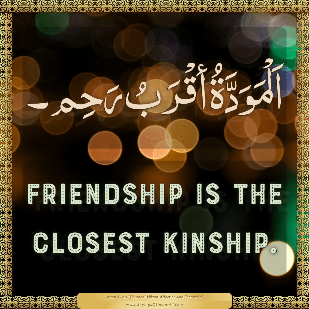 Friendship is the closest kinship.